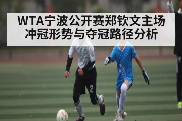 WTA宁波公开赛郑钦文主场冲冠形势与夺冠路径分析